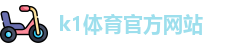 K1体育.K1体育官方网站